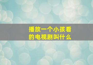 播放一个小孩看的电视剧叫什么