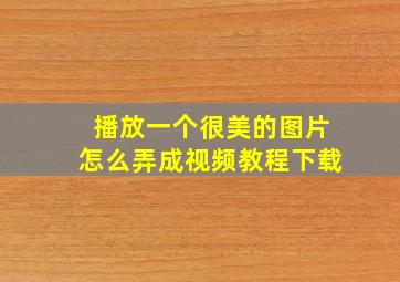 播放一个很美的图片怎么弄成视频教程下载