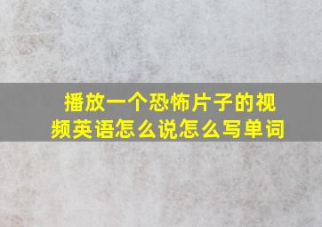 播放一个恐怖片子的视频英语怎么说怎么写单词