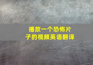 播放一个恐怖片子的视频英语翻译