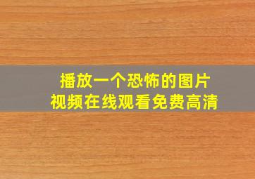 播放一个恐怖的图片视频在线观看免费高清