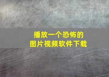 播放一个恐怖的图片视频软件下载