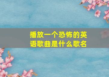 播放一个恐怖的英语歌曲是什么歌名