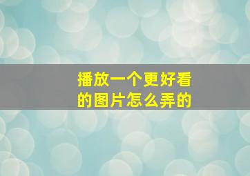 播放一个更好看的图片怎么弄的