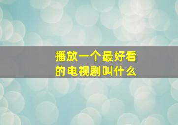 播放一个最好看的电视剧叫什么