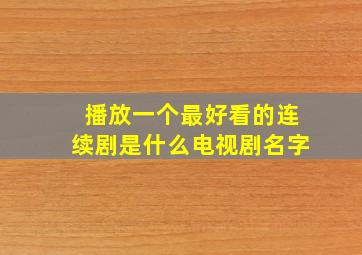 播放一个最好看的连续剧是什么电视剧名字