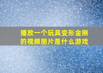 播放一个玩具变形金刚的视频图片是什么游戏