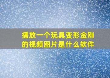 播放一个玩具变形金刚的视频图片是什么软件