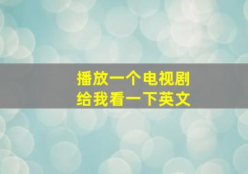 播放一个电视剧给我看一下英文