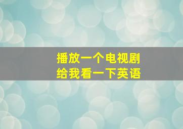 播放一个电视剧给我看一下英语