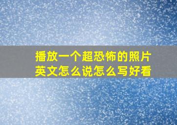 播放一个超恐怖的照片英文怎么说怎么写好看