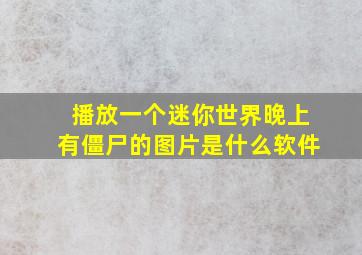 播放一个迷你世界晚上有僵尸的图片是什么软件