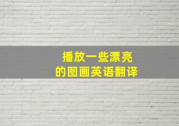 播放一些漂亮的图画英语翻译