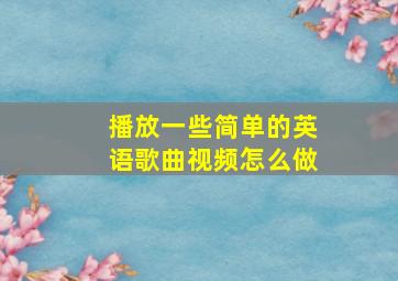 播放一些简单的英语歌曲视频怎么做