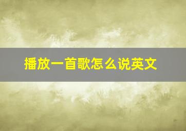 播放一首歌怎么说英文