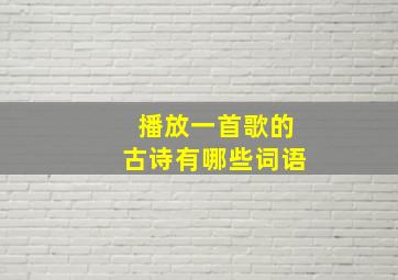 播放一首歌的古诗有哪些词语