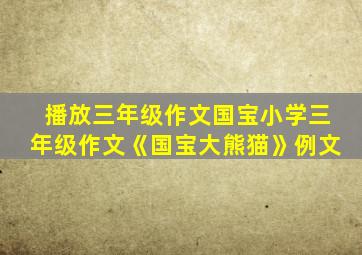 播放三年级作文国宝小学三年级作文《国宝大熊猫》例文