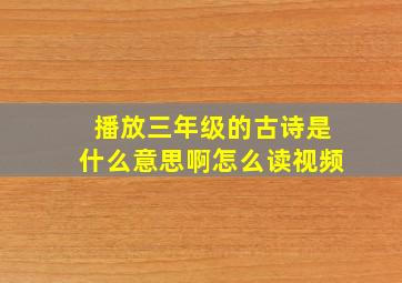 播放三年级的古诗是什么意思啊怎么读视频