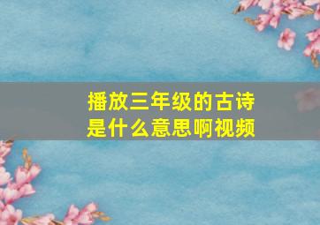 播放三年级的古诗是什么意思啊视频