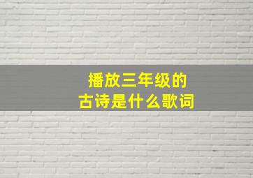 播放三年级的古诗是什么歌词