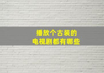 播放个古装的电视剧都有哪些