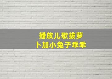 播放儿歌拔萝卜加小兔子乖乖