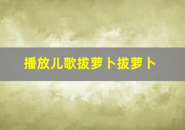 播放儿歌拔萝卜拔萝卜