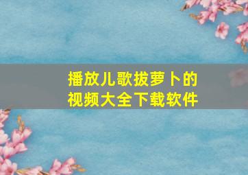 播放儿歌拔萝卜的视频大全下载软件