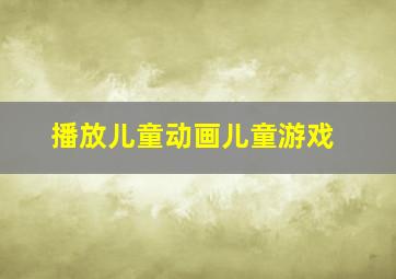 播放儿童动画儿童游戏