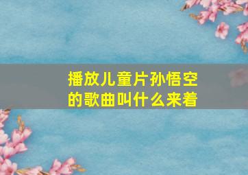 播放儿童片孙悟空的歌曲叫什么来着