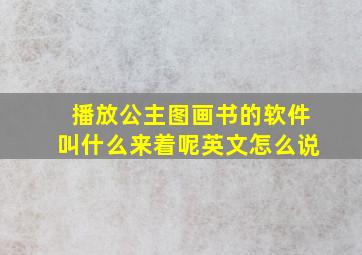 播放公主图画书的软件叫什么来着呢英文怎么说