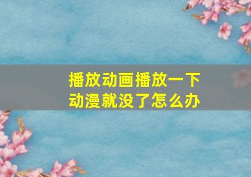 播放动画播放一下动漫就没了怎么办