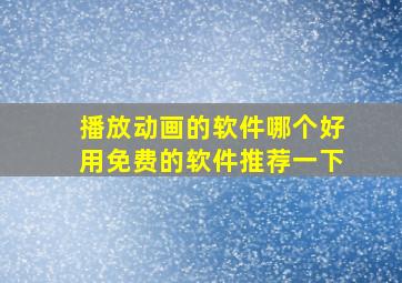 播放动画的软件哪个好用免费的软件推荐一下