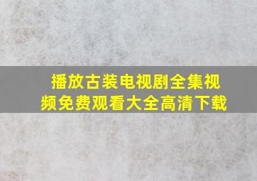 播放古装电视剧全集视频免费观看大全高清下载