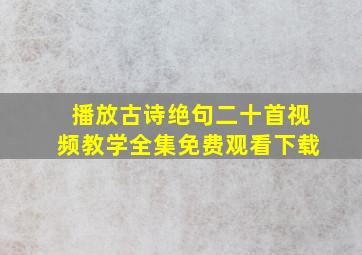 播放古诗绝句二十首视频教学全集免费观看下载