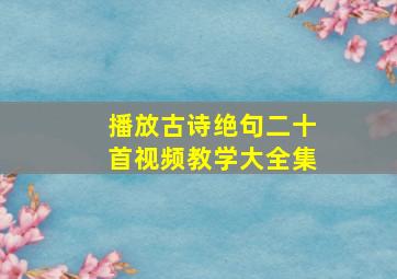 播放古诗绝句二十首视频教学大全集