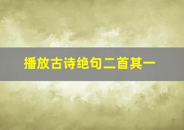 播放古诗绝句二首其一