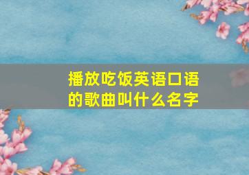 播放吃饭英语口语的歌曲叫什么名字