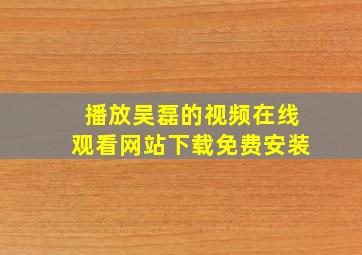 播放吴磊的视频在线观看网站下载免费安装