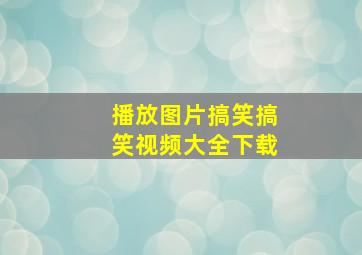 播放图片搞笑搞笑视频大全下载