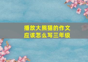 播放大熊猫的作文应该怎么写三年级