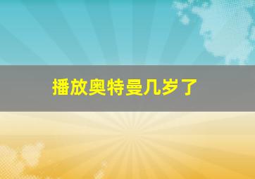 播放奥特曼几岁了