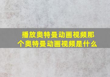 播放奥特曼动画视频那个奥特曼动画视频是什么