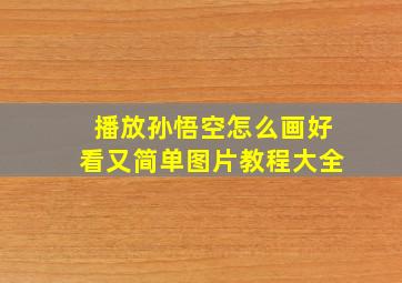 播放孙悟空怎么画好看又简单图片教程大全