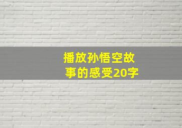 播放孙悟空故事的感受20字