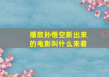 播放孙悟空新出来的电影叫什么来着