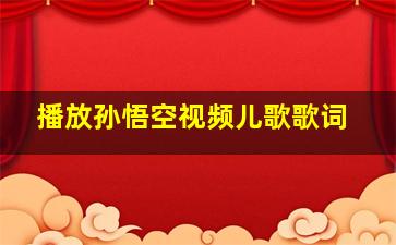 播放孙悟空视频儿歌歌词