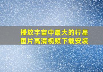 播放宇宙中最大的行星图片高清视频下载安装