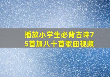 播放小学生必背古诗75首加八十首歌曲视频