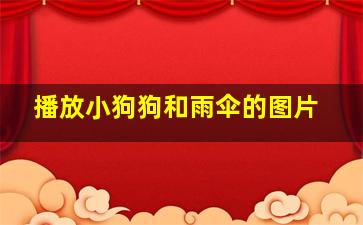 播放小狗狗和雨伞的图片